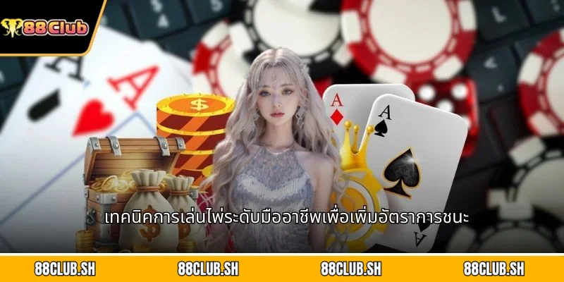 เทคนิคการเล่นไพ่ระดับมืออาชีพเพื่อเพิ่มอัตราการชนะ