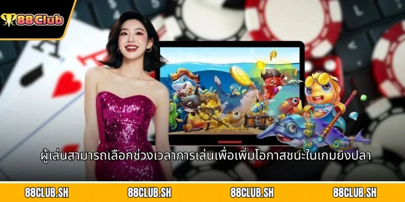 ผู้เล่นสามารถเลือกช่วงเวลาการเล่นเพื่อเพิ่มโอกาสชนะในเกมยิงปลา